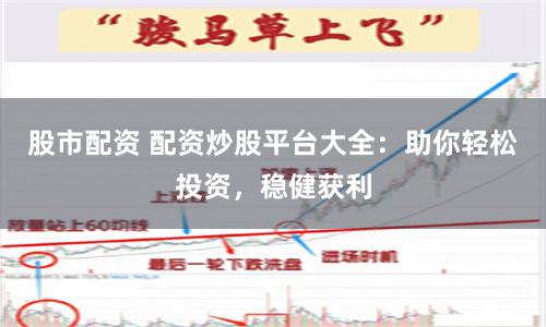 股市配资 配资炒股平台大全：助你轻松投资，稳健获利