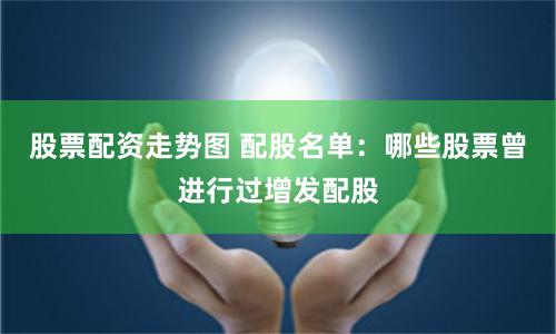 股票配资走势图 配股名单：哪些股票曾进行过增发配股