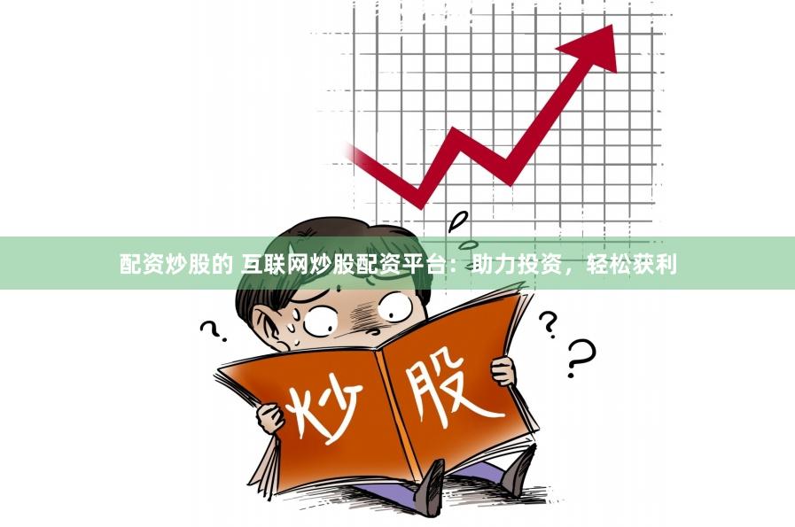 配资炒股的 互联网炒股配资平台：助力投资，轻松获利