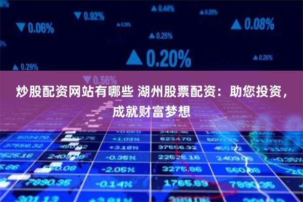 炒股配资网站有哪些 湖州股票配资：助您投资，成就财富梦想