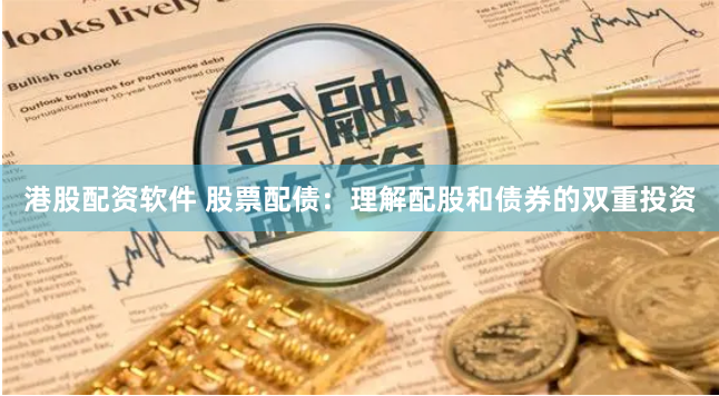 港股配资软件 股票配债：理解配股和债券的双重投资