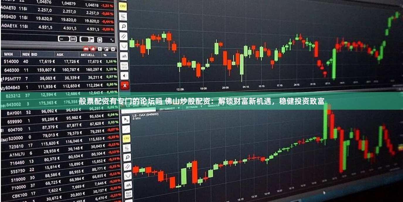 股票配资有专门的论坛吗 佛山炒股配资：解锁财富新机遇，稳健投资致富