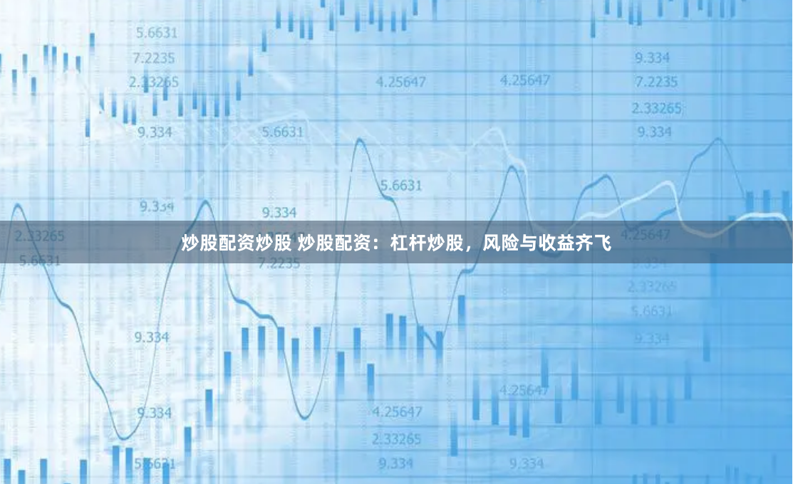 炒股配资炒股 炒股配资：杠杆炒股，风险与收益齐飞