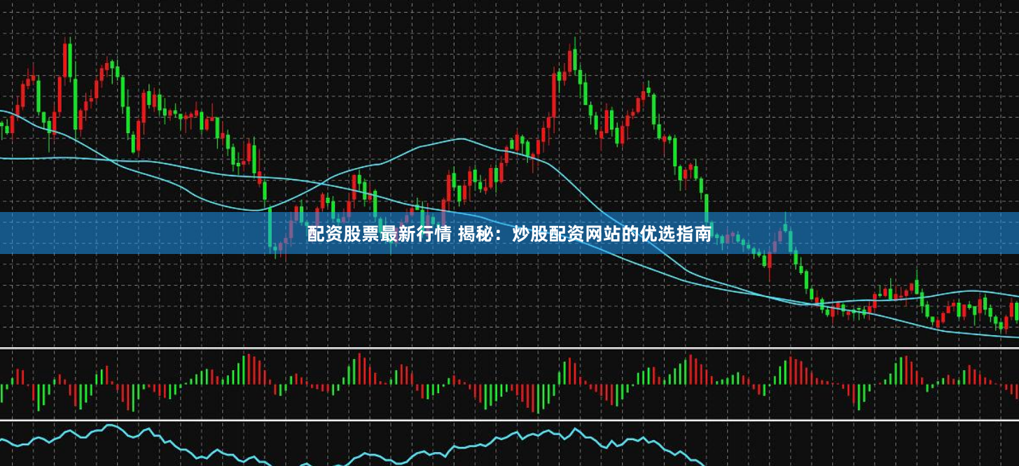 配资股票最新行情 揭秘：炒股配资网站的优选指南