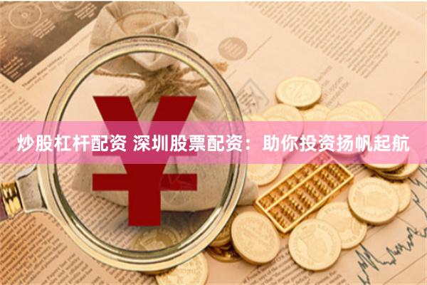 炒股杠杆配资 深圳股票配资：助你投资扬帆起航