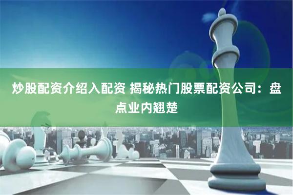 炒股配资介绍入配资 揭秘热门股票配资公司：盘点业内翘楚