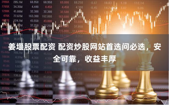 姜堰股票配资 配资炒股网站首选问必选，安全可靠，收益丰厚