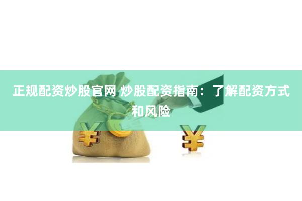 正规配资炒股官网 炒股配资指南：了解配资方式和风险