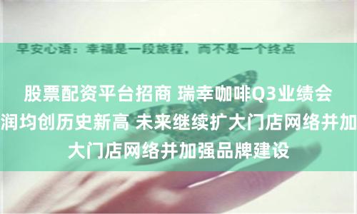 股票配资平台招商 瑞幸咖啡Q3业绩会：收入和利润均创历史新高 未来继续扩大门店网络并加强品牌建设