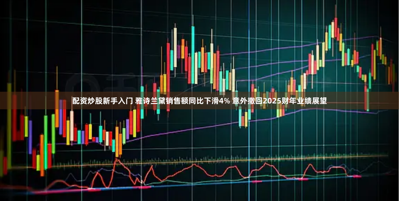 配资炒股新手入门 雅诗兰黛销售额同比下滑4% 意外撤回2025财年业绩展望