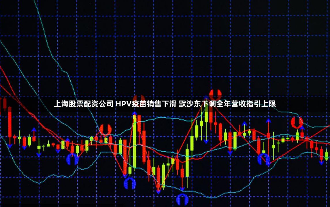 上海股票配资公司 HPV疫苗销售下滑 默沙东下调全年营收指引上限