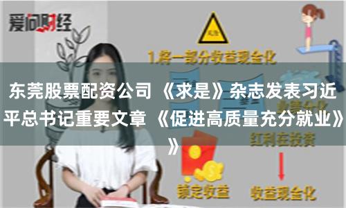 东莞股票配资公司 《求是》杂志发表习近平总书记重要文章 《促进高质量充分就业》