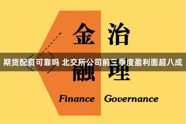 期货配资可靠吗 北交所公司前三季度盈利面超八成
