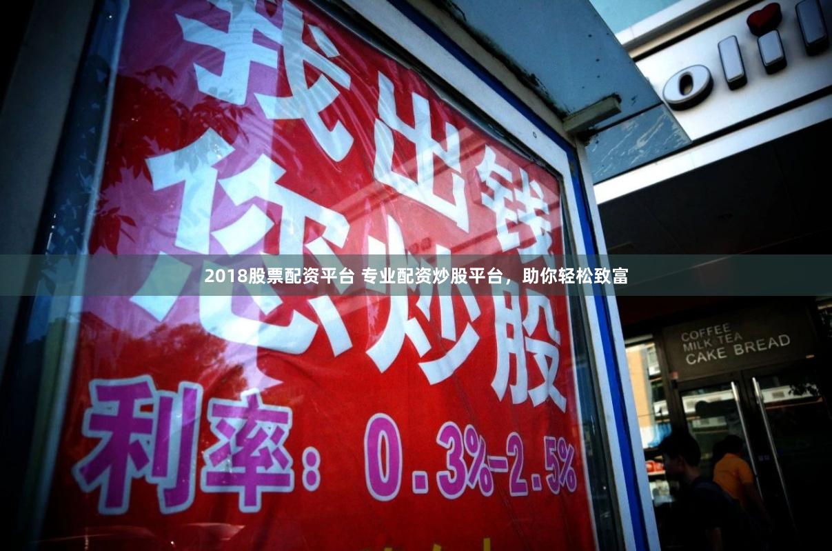 2018股票配资平台 专业配资炒股平台，助你轻松致富