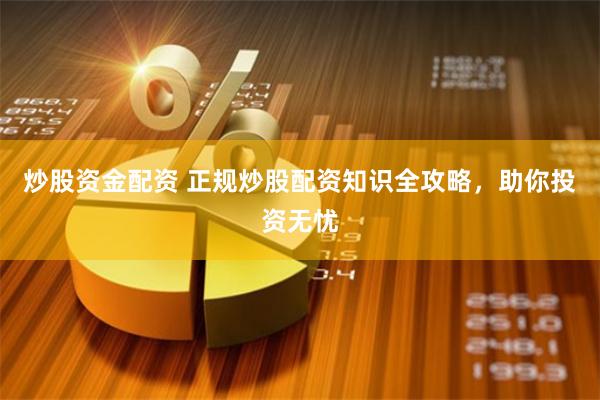 炒股资金配资 正规炒股配资知识全攻略，助你投资无忧