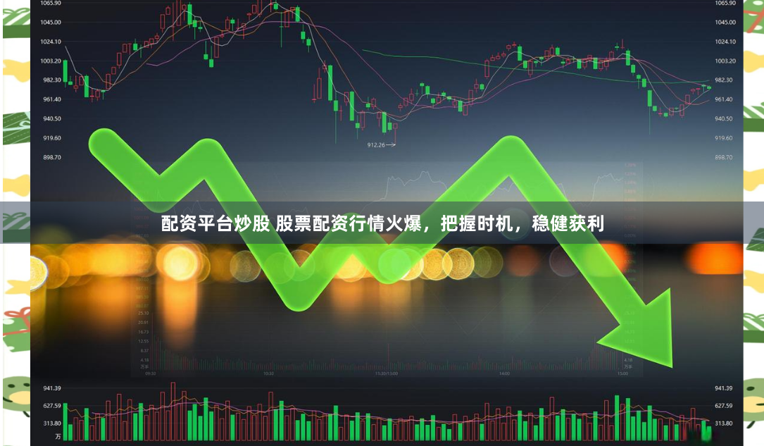 配资平台炒股 股票配资行情火爆，把握时机，稳健获利