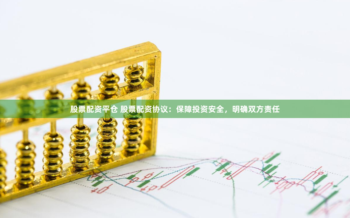 股票配资平仓 股票配资协议：保障投资安全，明确双方责任