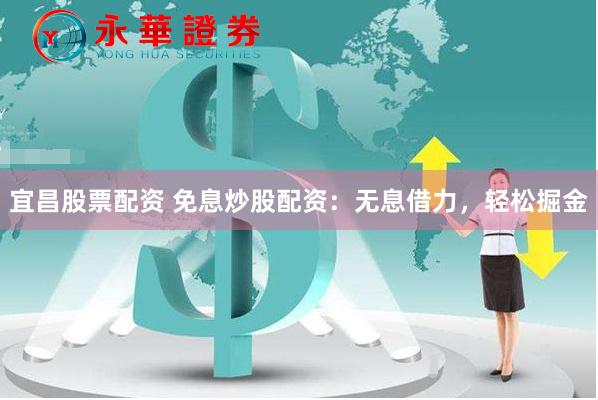 宜昌股票配资 免息炒股配资：无息借力，轻松掘金