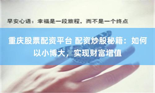 重庆股票配资平台 配资炒股秘籍：如何以小博大，实现财富增值