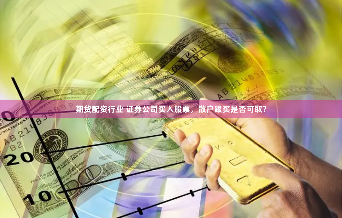 期货配资行业 证券公司买入股票，散户跟买是否可取？