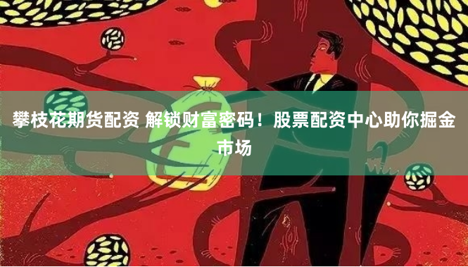攀枝花期货配资 解锁财富密码！股票配资中心助你掘金市场