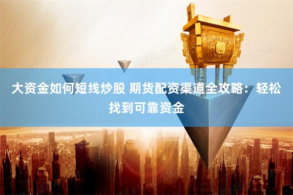 大资金如何短线炒股 期货配资渠道全攻略：轻松找到可靠资金