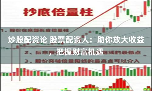 炒股配资论 股票配资人：助你放大收益，把握财富机遇