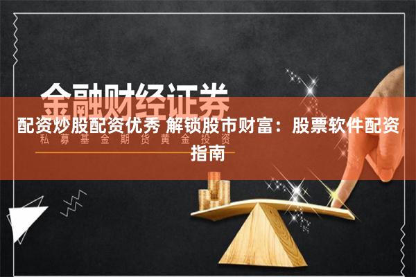 配资炒股配资优秀 解锁股市财富：股票软件配资指南