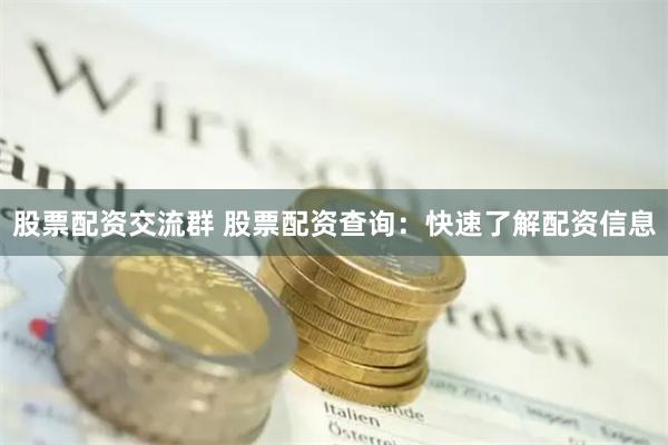 股票配资交流群 股票配资查询：快速了解配资信息