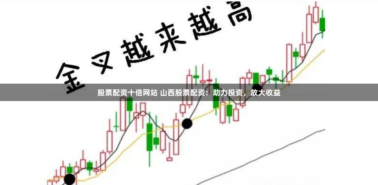股票配资十倍网站 山西股票配资：助力投资，放大收益