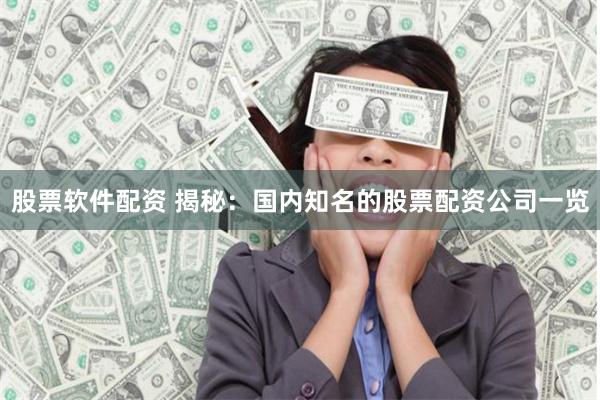 股票软件配资 揭秘：国内知名的股票配资公司一览