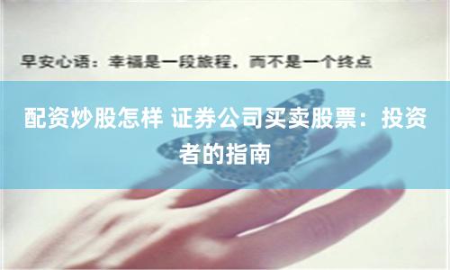 配资炒股怎样 证券公司买卖股票：投资者的指南