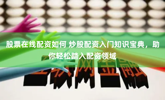 股票在线配资如何 炒股配资入门知识宝典，助你轻松踏入配资领域