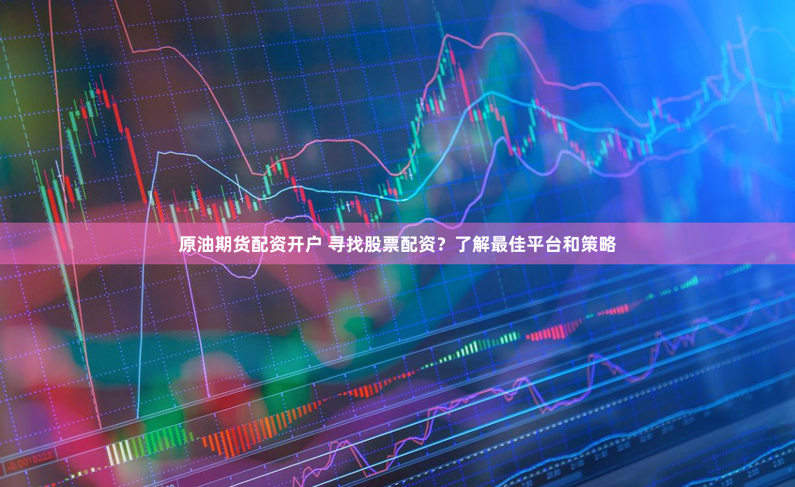 原油期货配资开户 寻找股票配资？了解最佳平台和策略