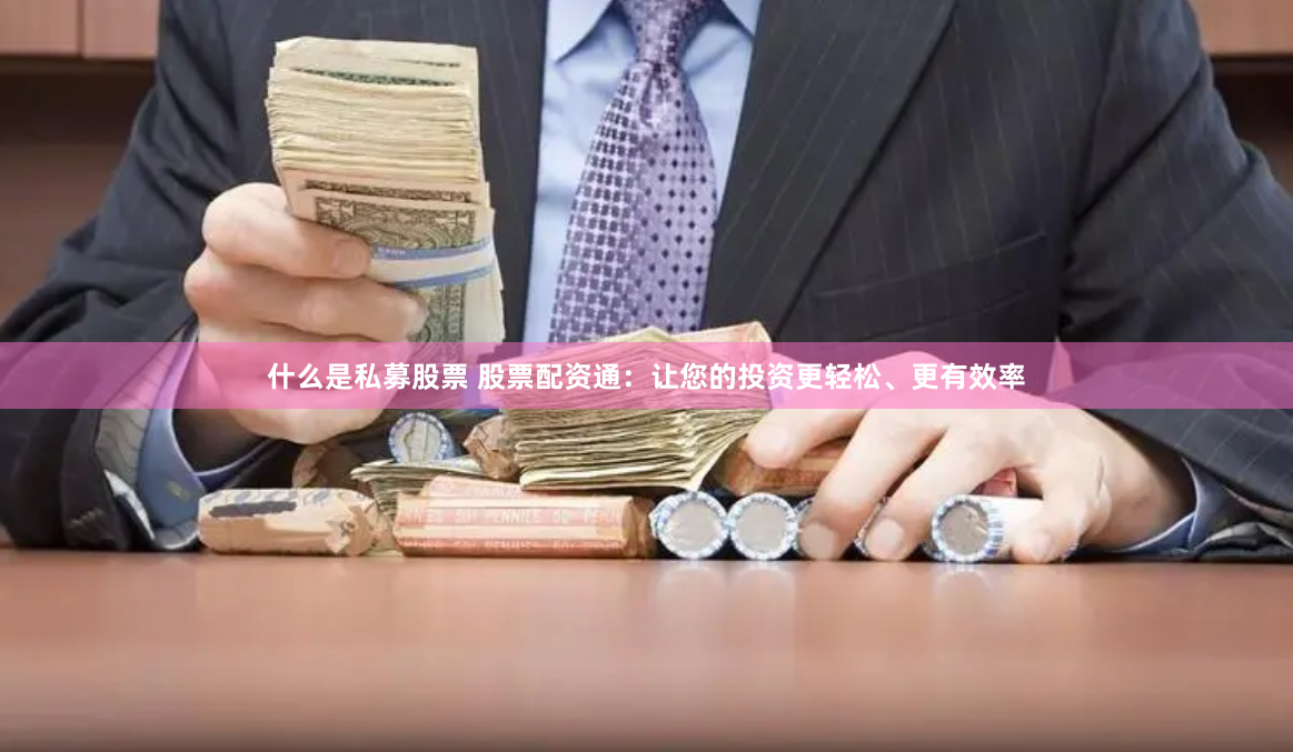 什么是私募股票 股票配资通：让您的投资更轻松、更有效率