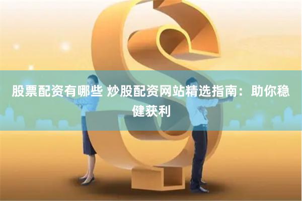 股票配资有哪些 炒股配资网站精选指南：助你稳健获利