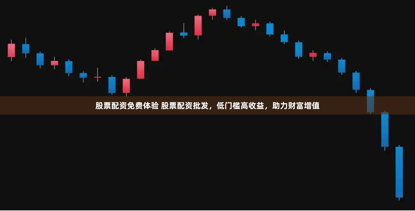 股票配资免费体验 股票配资批发，低门槛高收益，助力财富增值