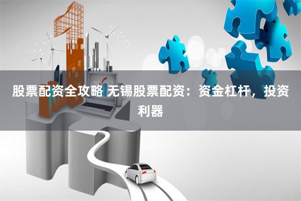 股票配资全攻略 无锡股票配资：资金杠杆，投资利器