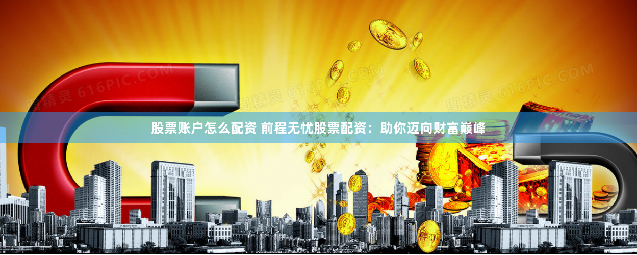 股票账户怎么配资 前程无忧股票配资:助你迈向财富巅峰