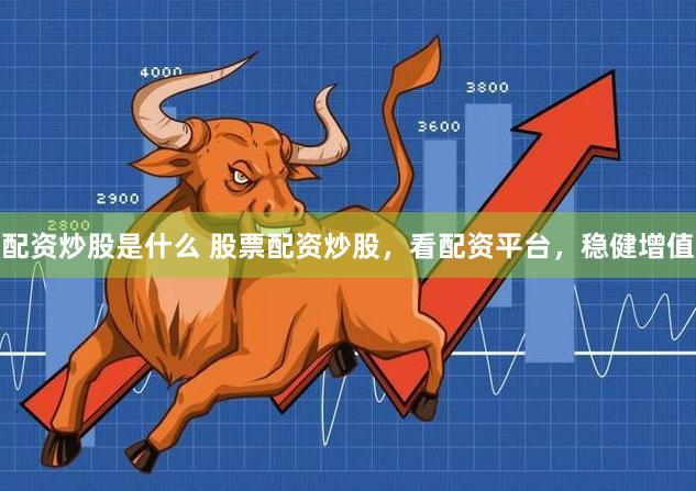 配资炒股是什么 股票配资炒股，看配资平台，稳健增值