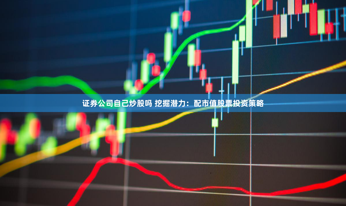 证券公司自己炒股吗 挖掘潜力:配市值股票投资策略