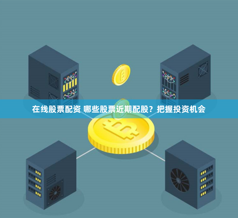在线股票配资 哪些股票近期配股？把握投资机会