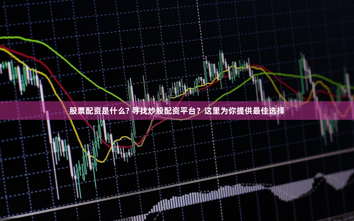 股票配资是什么? 寻找炒股配资平台？这里为你提供最佳选择