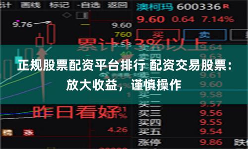 正规股票配资平台排行 配资交易股票:放大收益,谨慎操作
