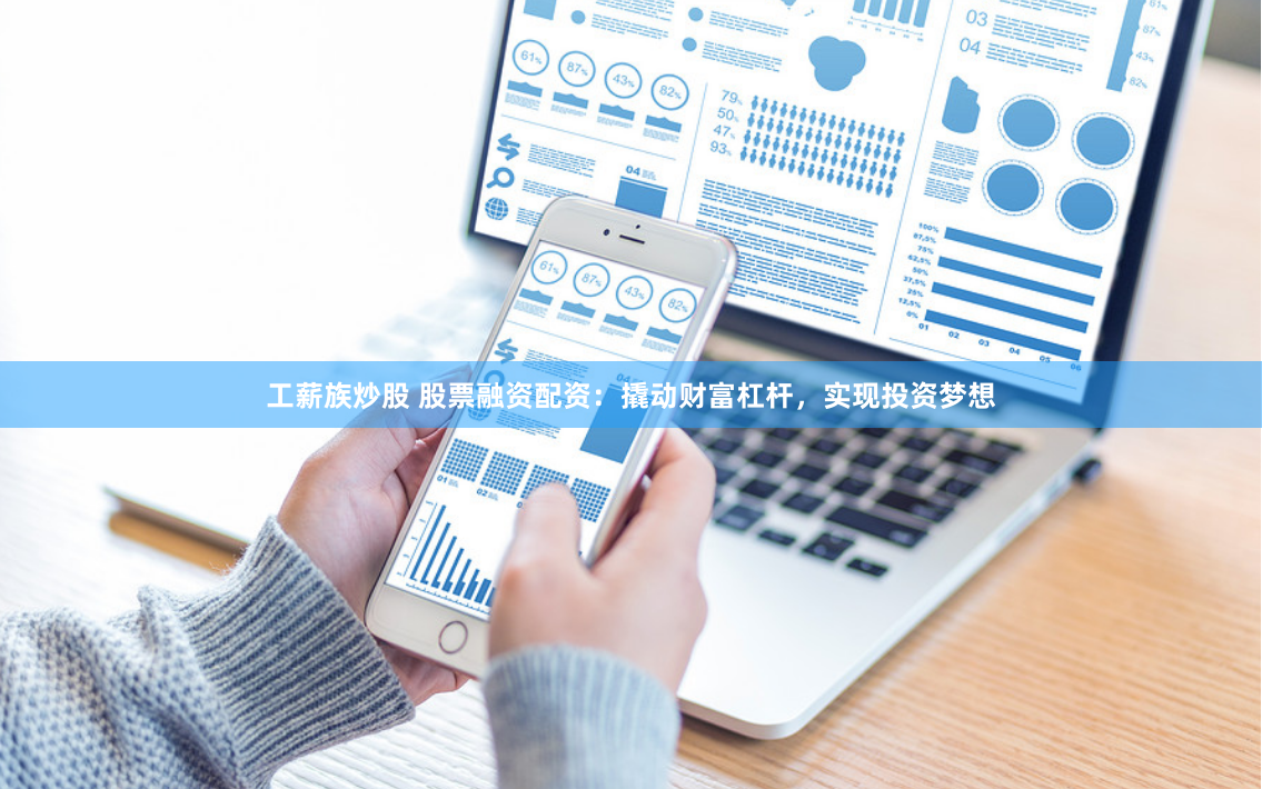 工薪族炒股 股票融资配资：撬动财富杠杆，实现投资梦想