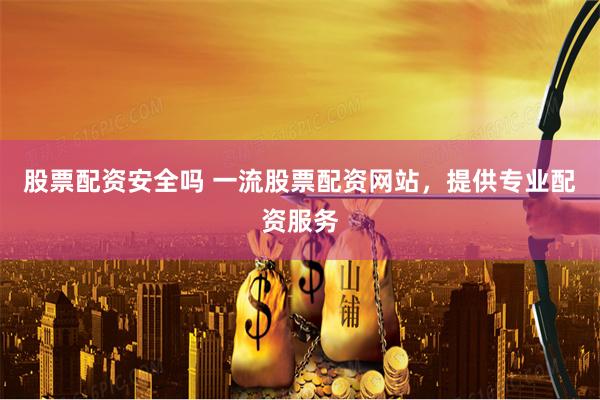 股票配资安全吗 一流股票配资网站，提供专业配资服务