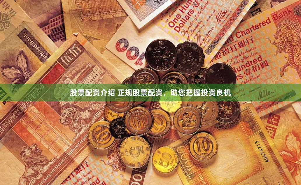 股票配资介绍 正规股票配资，助您把握投资良机
