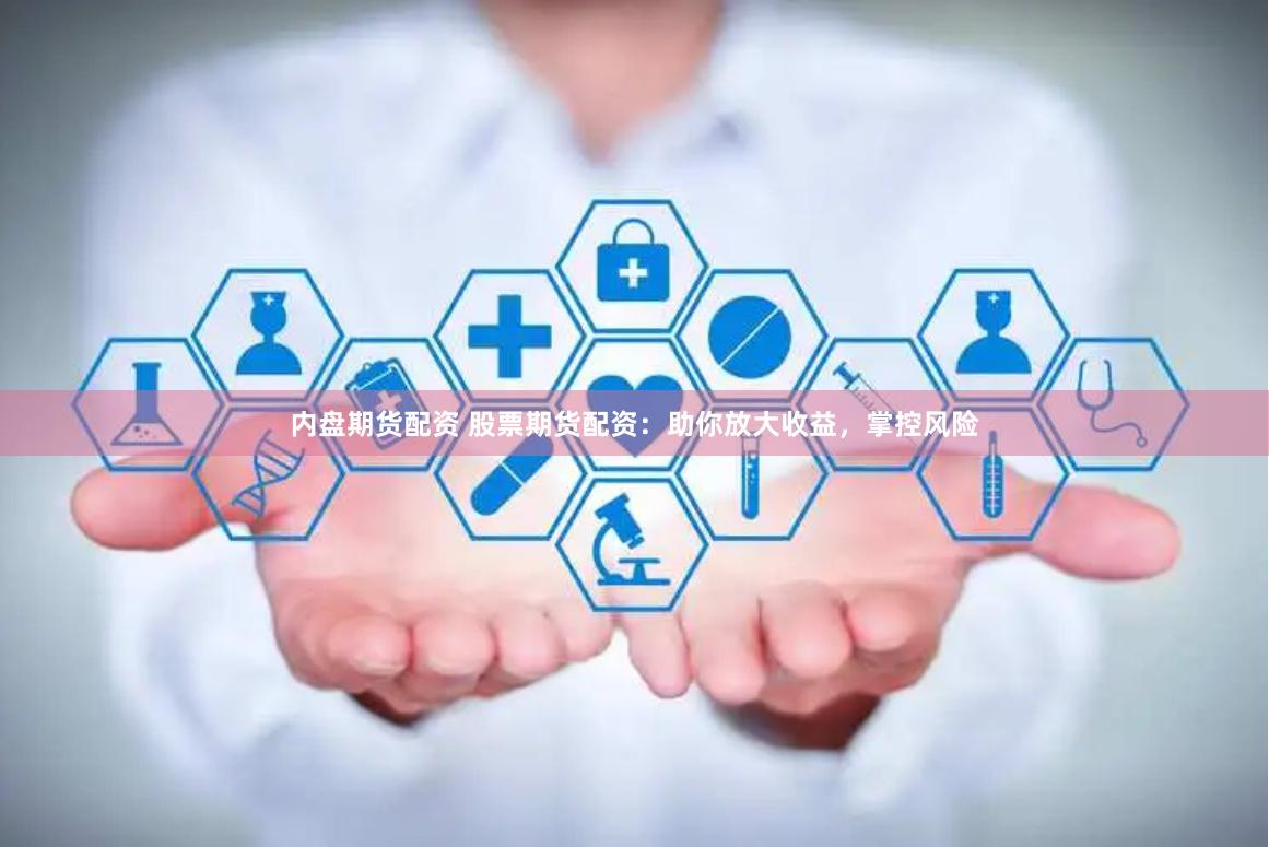 内盘期货配资 股票期货配资：助你放大收益，掌控风险