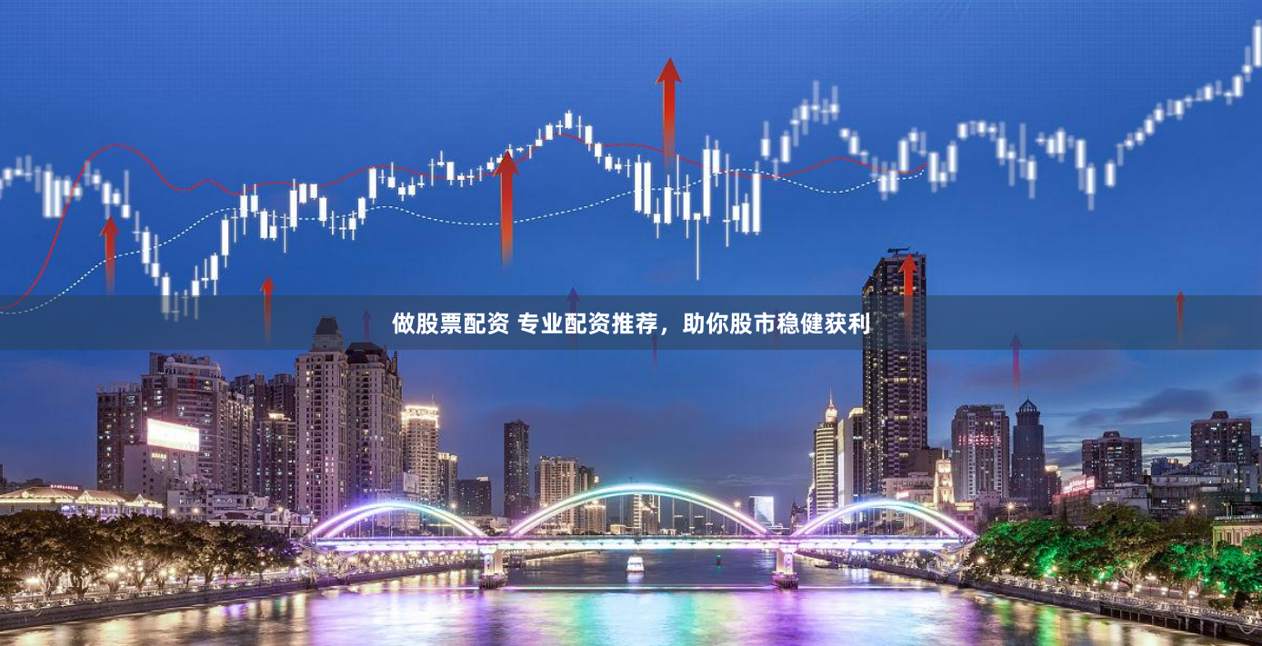 做股票配资 专业配资推荐，助你股市稳健获利