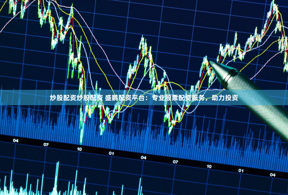 炒股配资炒股配资 盛鹏配资平台:专业股票配资服务,助力投资